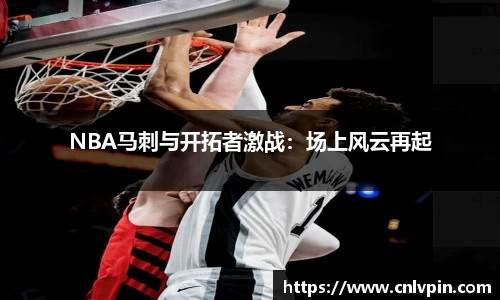 NBA马刺与开拓者激战：场上风云再起