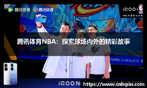 腾讯体育NBA：探索球场内外的精彩故事